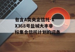 包含A类央企信托-XX368号盐城大丰非标集合信托计划的词条