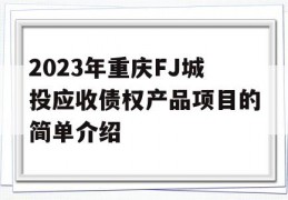 2023年重庆FJ城投应收债权产品项目的简单介绍