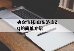 央企信托-山东济南ZQ的简单介绍