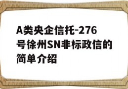 A类央企信托-276号徐州SN非标政信的简单介绍