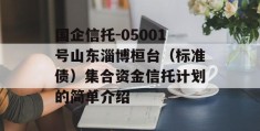 国企信托-05001号山东淄博桓台（标准债）集合资金信托计划的简单介绍