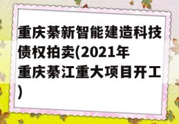 重庆綦新智能建造科技债权拍卖(2021年重庆綦江重大项目开工)