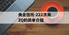 央企信托-222济南ZQ的简单介绍