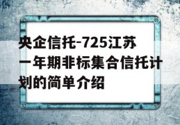 央企信托-725江苏一年期非标集合信托计划的简单介绍