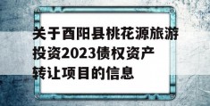 关于酉阳县桃花源旅游投资2023债权资产转让项目的信息