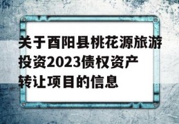 关于酉阳县桃花源旅游投资2023债权资产转让项目的信息