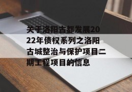 关于洛阳古都发展2022年债权系列之洛阳古城整治与保护项目二期工程项目的信息