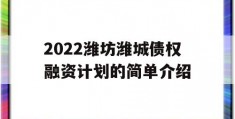 2022潍坊潍城债权融资计划的简单介绍