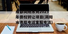 成都简阳水务2023年债权转让项目(简阳水务局电话客服电话)