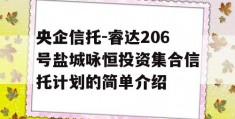 央企信托-睿达206号盐城咏恒投资集合信托计划的简单介绍