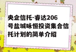 央企信托-睿达206号盐城咏恒投资集合信托计划的简单介绍