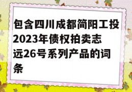 包含四川成都简阳工投2023年债权拍卖志远26号系列产品的词条