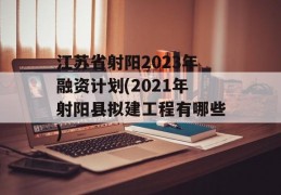 江苏省射阳2023年融资计划(2021年射阳县拟建工程有哪些)