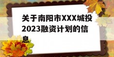 关于南阳市XXX城投2023融资计划的信息