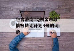 包含济南TQ财金市政债权转让计划3号的词条