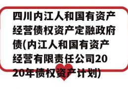 四川内江人和国有资产经营债权资产定融政府债(内江人和国有资产经营有限责任公司2020年债权资产计划)