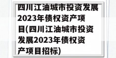 四川江油城市投资发展2023年债权资产项目(四川江油城市投资发展2023年债权资产项目招标)