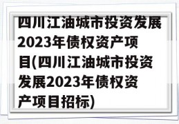 四川江油城市投资发展2023年债权资产项目(四川江油城市投资发展2023年债权资产项目招标)