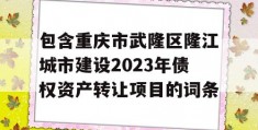 包含重庆市武隆区隆江城市建设2023年债权资产转让项目的词条