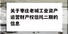 关于枣庄老城工业资产运营财产权信托二期的信息