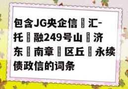 包含JG央企信‮汇-托‬融249号山‮济东‬南章‮区丘‬永续债政信的词条