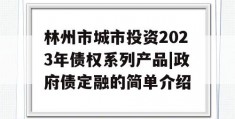 林州市城市投资2023年债权系列产品|政府债定融的简单介绍