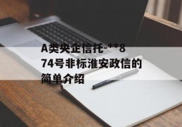 A类央企信托-**874号非标淮安政信的简单介绍