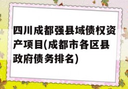 四川成都强县域债权资产项目(成都市各区县政府债务排名)