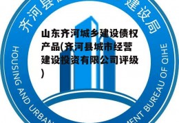 山东齐河城乡建设债权产品(齐河县城市经营建设投资有限公司评级)