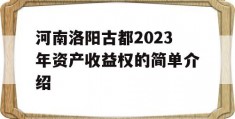 河南洛阳古都2023年资产收益权的简单介绍