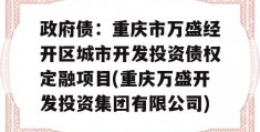 政府债：重庆市万盛经开区城市开发投资债权定融项目(重庆万盛开发投资集团有限公司)