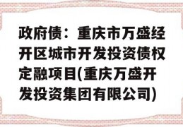 政府债：重庆市万盛经开区城市开发投资债权定融项目(重庆万盛开发投资集团有限公司)