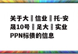 关于大‮信业‬托-安晟10号‮足大‬实业PPN标债的信息