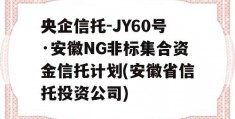 央企信托-JY60号·安徽NG非标集合资金信托计划(安徽省信托投资公司)