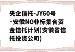 央企信托-JY60号·安徽NG非标集合资金信托计划(安徽省信托投资公司)