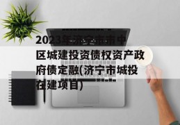 2023年济宁市市中区城建投资债权资产政府债定融(济宁市城投在建项目)