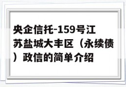 央企信托-159号江苏盐城大丰区（永续债）政信的简单介绍