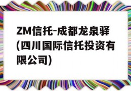 ZM信托-成都龙泉驿(四川国际信托投资有限公司)