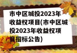 市中区城投2023年收益权项目(市中区城投2023年收益权项目招标公告)