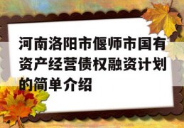 河南洛阳市偃师市国有资产经营债权融资计划的简单介绍