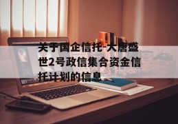 关于国企信托-大唐盛世2号政信集合资金信托计划的信息