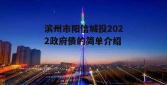 滨州市阳信城投2022政府债的简单介绍