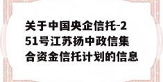 关于中国央企信托-251号江苏扬中政信集合资金信托计划的信息