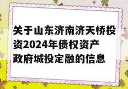 关于山东济南济天桥投资2024年债权资产政府城投定融的信息