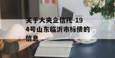 关于大央企信托-194号山东临沂市标债的信息