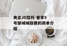 央企JG信托-睿享9号邹城城投债的简单介绍