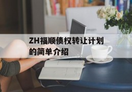 ZH福顺债权转让计划的简单介绍