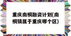 重庆南桐融资计划(南桐镇属于重庆哪个区)