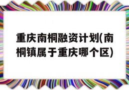 重庆南桐融资计划(南桐镇属于重庆哪个区)