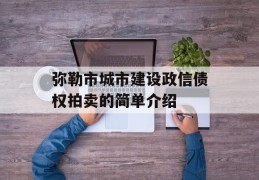 弥勒市城市建设政信债权拍卖的简单介绍